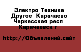 Электро-Техника Другое. Карачаево-Черкесская респ.,Карачаевск г.